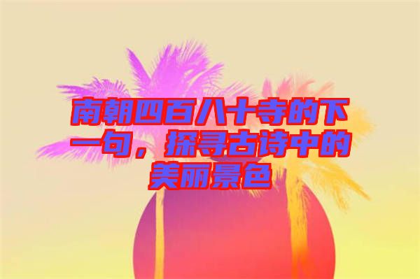 南朝四百八十寺的下一句，探尋古詩中的美麗景色