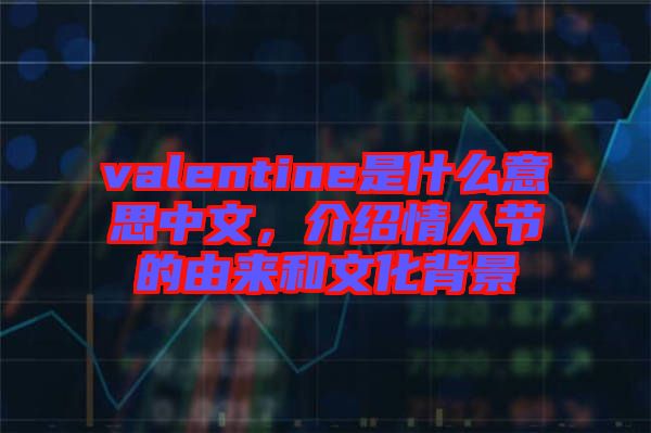 valentine是什么意思中文，介紹情人節(jié)的由來和文化背景