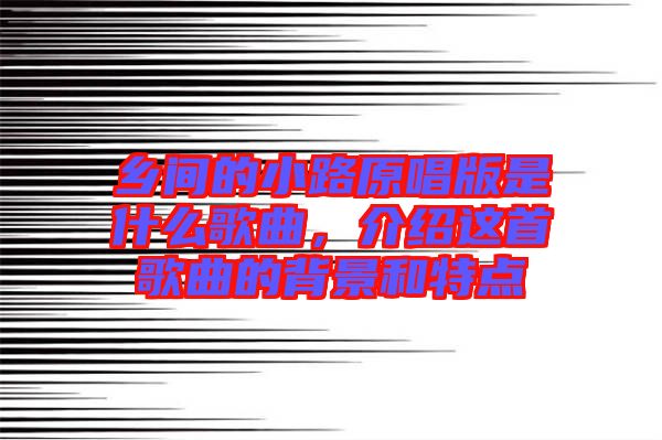 鄉(xiāng)間的小路原唱版是什么歌曲，介紹這首歌曲的背景和特點(diǎn)