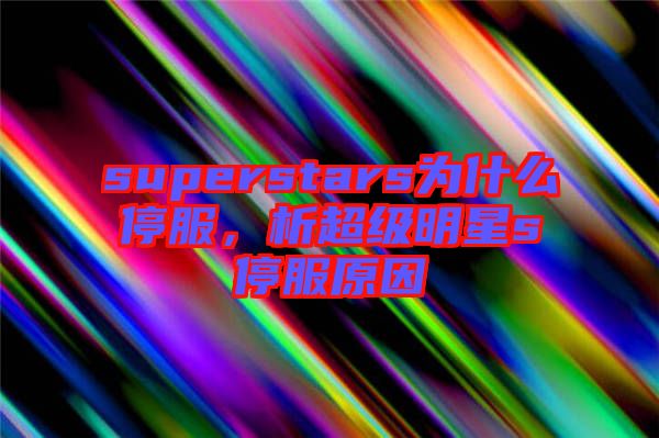 superstars為什么停服，析超級(jí)明星s停服原因