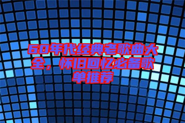 60年代經(jīng)典老歌曲大全，懷舊回憶必備歌單推薦