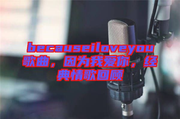 becauseiloveyou歌曲，因?yàn)槲覑勰?，?jīng)典情歌回顧