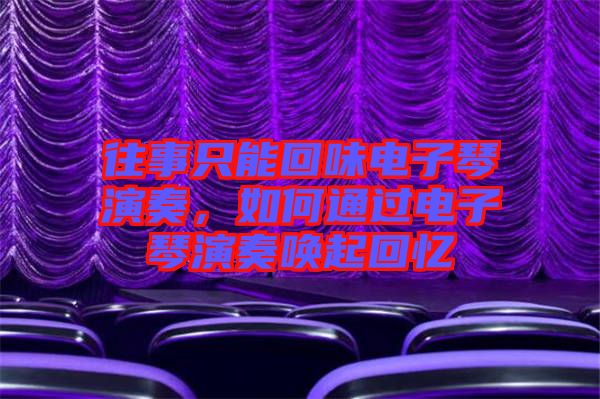 往事只能回味電子琴演奏，如何通過電子琴演奏喚起回憶
