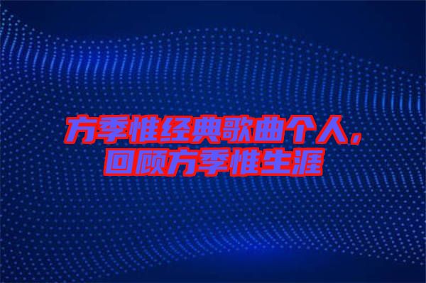 方季惟經典歌曲個人，回顧方季惟生涯
