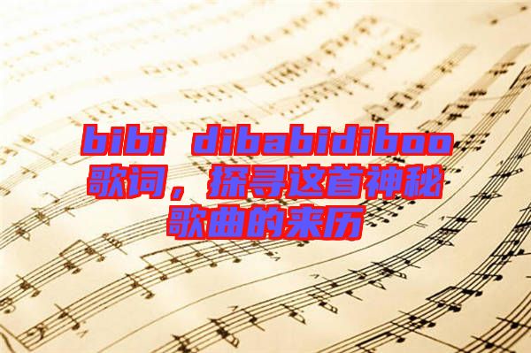 bibi dibabidiboo歌詞，探尋這首神秘歌曲的來(lái)歷