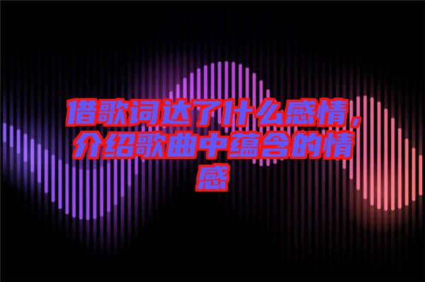 借歌詞達了什么感情，介紹歌曲中蘊含的情感