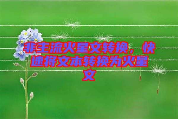 非主流火星文轉(zhuǎn)換，快速將文本轉(zhuǎn)換為火星文
