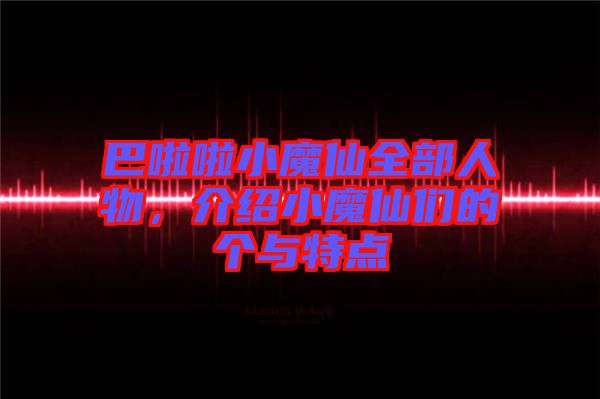 巴啦啦小魔仙全部人物，介紹小魔仙們的個與特點