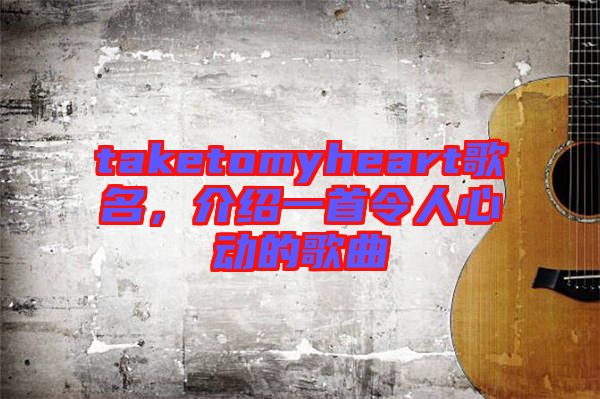 taketomyheart歌名，介紹一首令人心動(dòng)的歌曲