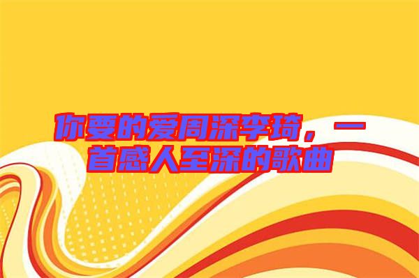 你要的愛周深李琦，一首感人至深的歌曲