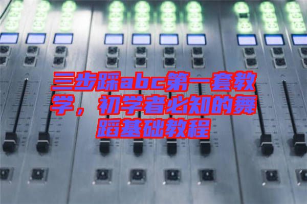 三步踩abc第一套教學(xué)，初學(xué)者必知的舞蹈基礎(chǔ)教程