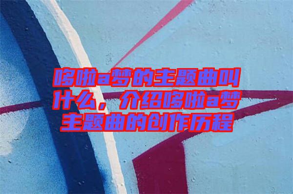 哆啦a夢的主題曲叫什么，介紹哆啦a夢主題曲的創(chuàng)作歷程