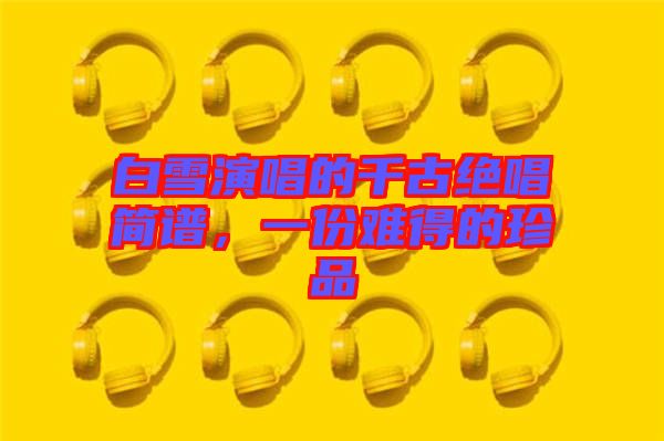 白雪演唱的千古絕唱簡譜，一份難得的珍品