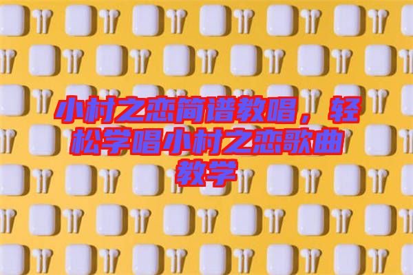 小村之戀簡譜教唱，輕松學(xué)唱小村之戀歌曲教學(xué)