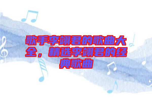 歌手李翊君的歌曲大全，精選李翊君的經(jīng)典歌曲