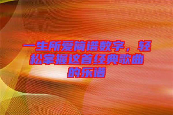 一生所愛(ài)簡(jiǎn)譜數(shù)字，輕松掌握這首經(jīng)典歌曲的樂(lè)譜