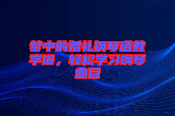 夢中的婚禮鋼琴譜數(shù)字譜，輕松學(xué)習(xí)鋼琴曲目