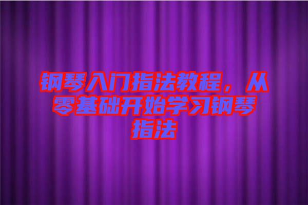 鋼琴入門(mén)指法教程，從零基礎(chǔ)開(kāi)始學(xué)習(xí)鋼琴指法