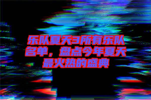 樂隊(duì)夏天3所有樂隊(duì)名單，盤點(diǎn)今年夏天最火熱的盛典