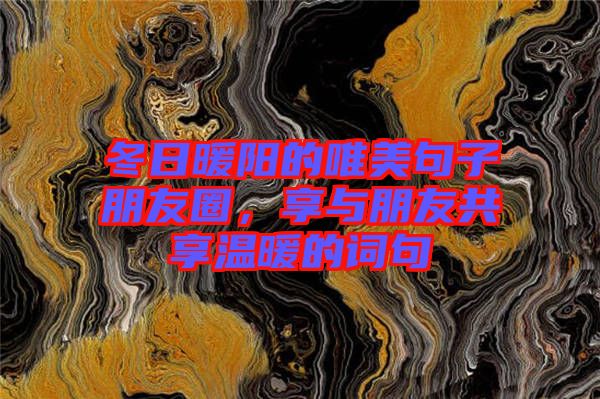 冬日暖陽的唯美句子朋友圈，享與朋友共享溫暖的詞句