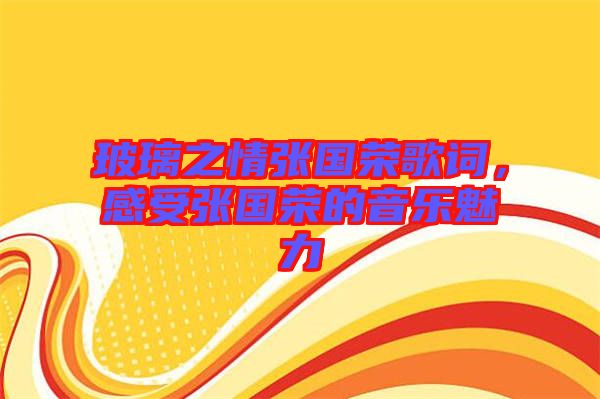 玻璃之情張國榮歌詞，感受張國榮的音樂魅力