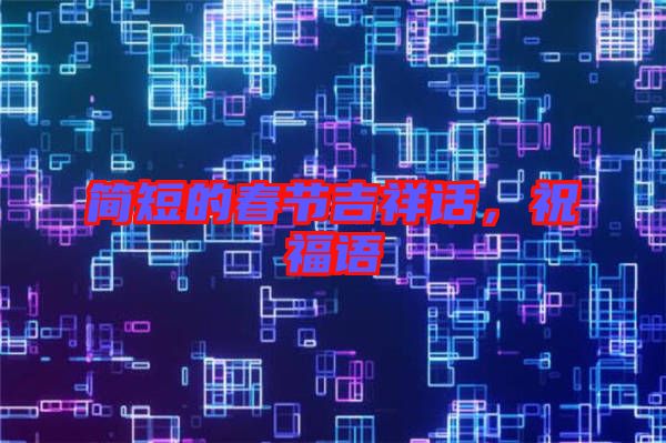 簡短的春節(jié)吉祥話，祝福語