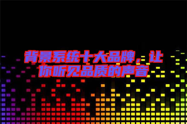背景系統(tǒng)十大品牌，讓你聽見品質(zhì)的聲音