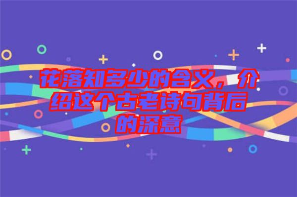 花落知多少的含義，介紹這個(gè)古老詩句背后的深意