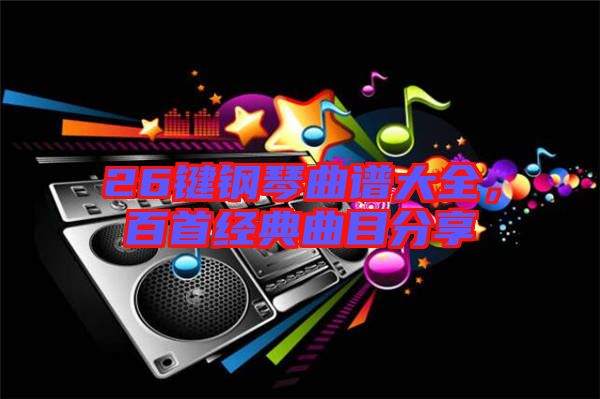 26鍵鋼琴曲譜大全，百首經(jīng)典曲目分享