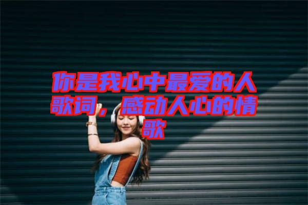 你是我心中最愛的人歌詞，感動(dòng)人心的情歌