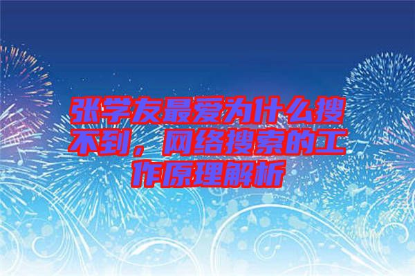 張學(xué)友最?lèi)?ài)為什么搜不到，網(wǎng)絡(luò)搜索的工作原理解析