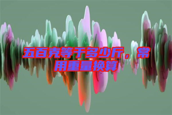 五百克等于多少斤，常用重量換算