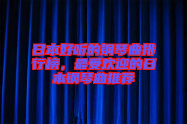 日本好聽的鋼琴曲排行榜，最受歡迎的日本鋼琴曲推薦