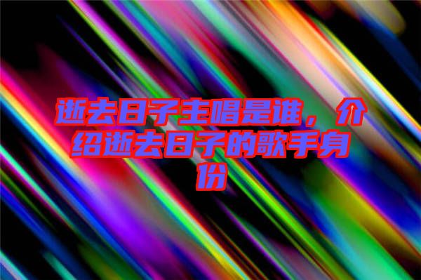 逝去日子主唱是誰(shuí)，介紹逝去日子的歌手身份