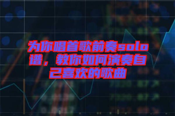 為你唱首歌前奏solo譜，教你如何演奏自己喜歡的歌曲