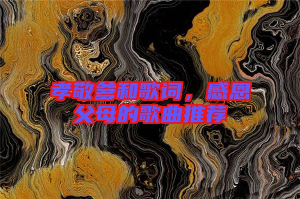 孝敬爹和歌詞，感恩父母的歌曲推薦