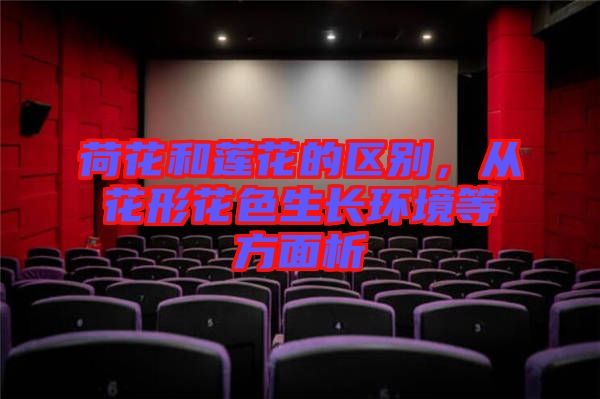 荷花和蓮花的區(qū)別，從花形花色生長環(huán)境等方面析