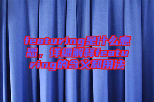 featuring是什么意思，詳細解釋featuring的含義和用法