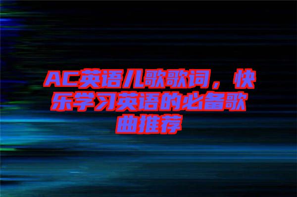 AC英語兒歌歌詞，快樂學(xué)習(xí)英語的必備歌曲推薦