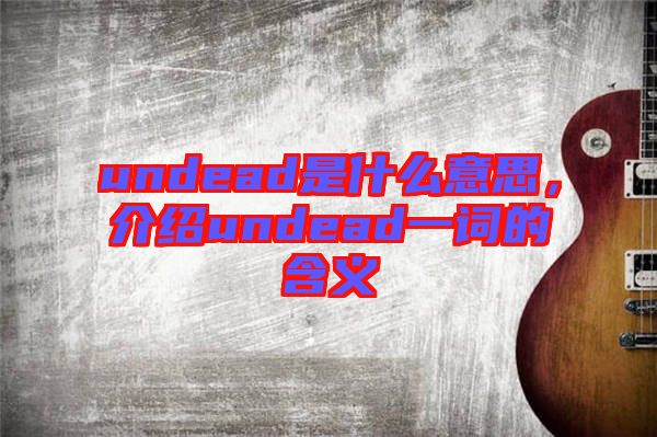 undead是什么意思，介紹undead一詞的含義