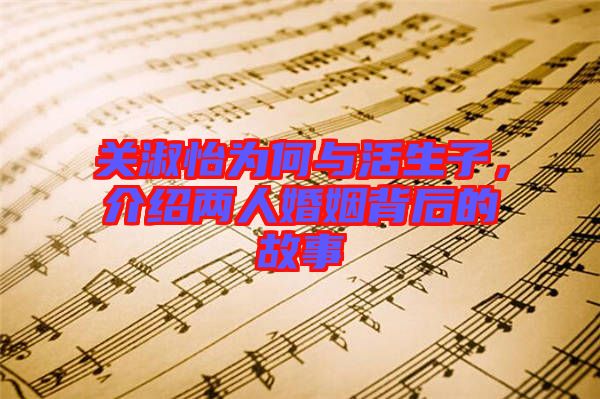 關淑怡為何與活生子，介紹兩人婚姻背后的故事