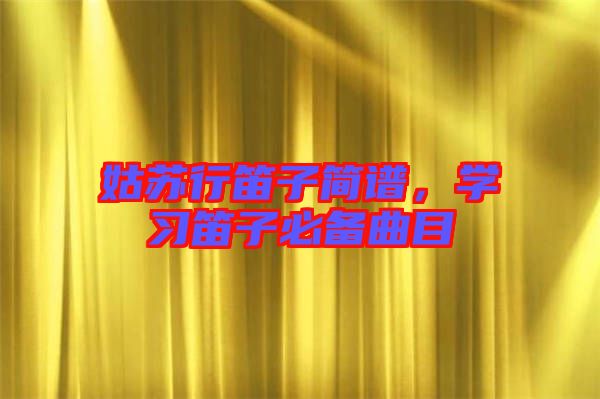 姑蘇行笛子簡(jiǎn)譜，學(xué)習(xí)笛子必備曲目