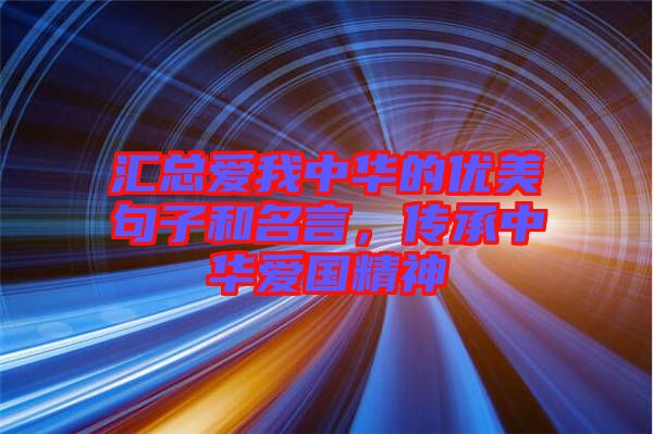 匯總愛(ài)我中華的優(yōu)美句子和名言，傳承中華愛(ài)國(guó)精神