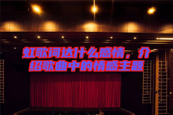 虹歌詞達(dá)什么感情，介紹歌曲中的情感主題