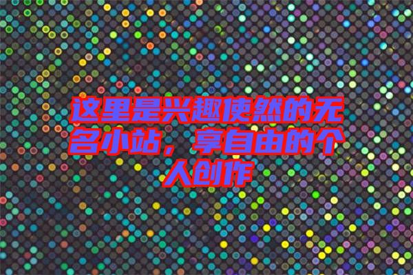 這里是興趣使然的無名小站，享自由的個人創(chuàng)作