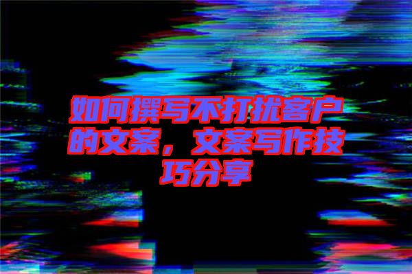 如何撰寫不打擾客戶的文案，文案寫作技巧分享