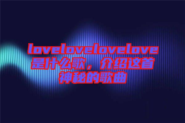 lovelovelovelove是什么歌，介紹這首神秘的歌曲