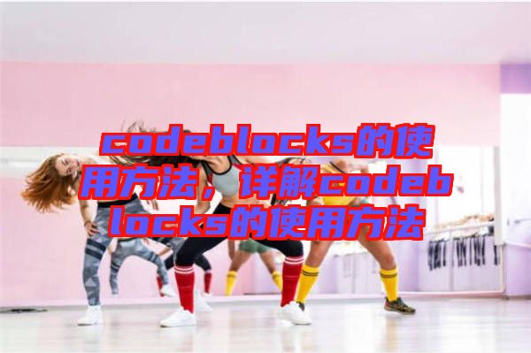 codeblocks的使用方法，詳解codeblocks的使用方法