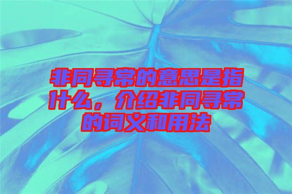 非同尋常的意思是指什么，介紹非同尋常的詞義和用法