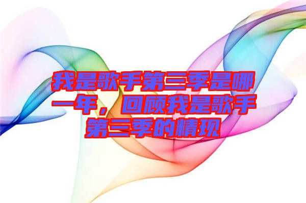 我是歌手第三季是哪一年，回顧我是歌手第三季的精現(xiàn)